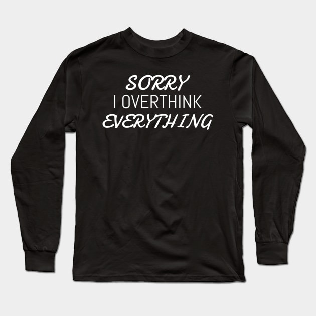 Sorry I overthink everything | Funny Long Sleeve T-Shirt by Unapologetically me